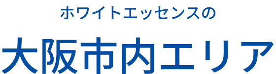 あなたの街の近くにも ホワイトエッセンスは大阪市内エリア