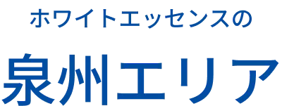 あなたの街の近くにも ホワイトエッセンスは泉州エリア